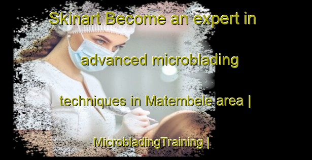 Skinart Become an expert in advanced microblading techniques in Matembele area | MicrobladingTraining | MicrobladingClasses | SkinartTraining-the Democratic Republic of the Congo